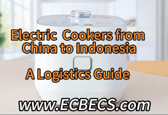 Electric Cookers from China to Indonesia: A Complete Logistics Guide for Kitchen Appliance Exports