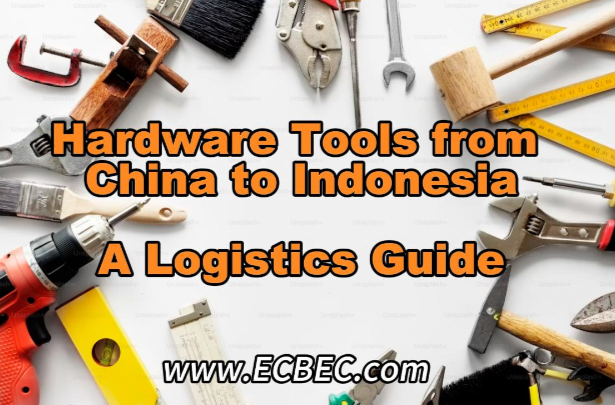 Hardware Tools from China to Indonesia: A Logistics Guide for Industrial Goods Exports