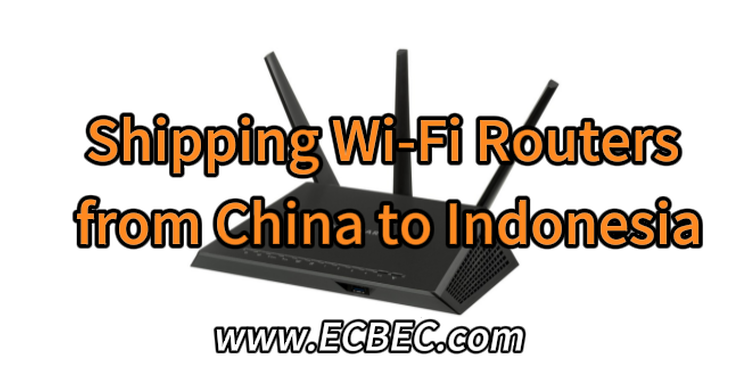 Shipping Wi-Fi Routers from China to Indonesia：Compliance, packaging, customs preparation and freight solutions for Indonesia freight forwarder